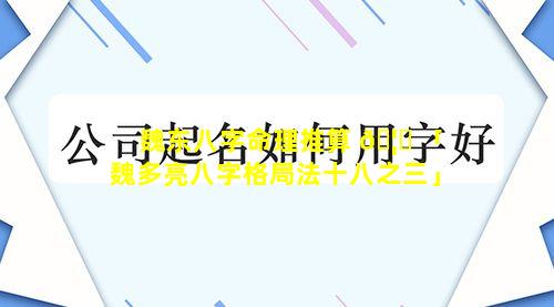 魏东八字命理推算 🦉 「魏多亮八字格局法十八之三」